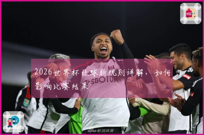 2026世界杯让球新规则详解，如何影响比赛结果