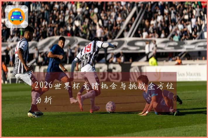 2026世界杯竞猜机会与挑战全方位分析