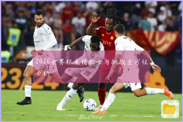 2026世界杯竞猜机会与挑战全方位分析